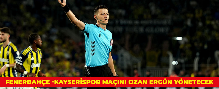 Fenerbahçe -Kayserispor maçını Ozan Ergün yönetecek