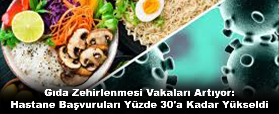Gıda Zehirlenmesi Vakaları Artıyor: Hastane Başvuruları Yüzde 30'a Kadar Yükseldi