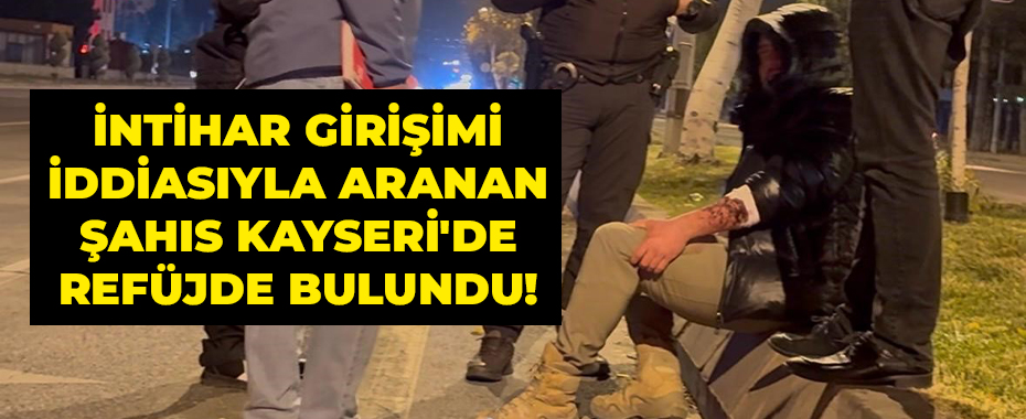 İntihar Girişimi İddiasıyla Aranan Şahıs Kayseri'de Refüjde Bulundu!