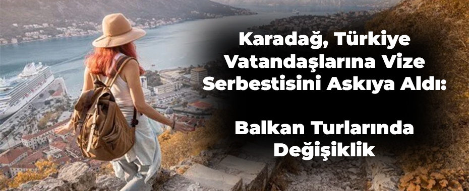 Karadağ, Türkiye Vatandaşlarına Vize Serbestisini Askıya Aldı: Balkan Turlarında Değişiklik