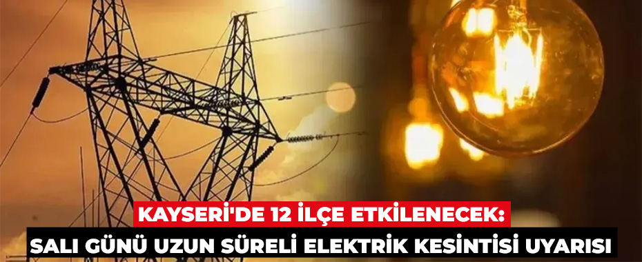 Kayseri'de 12 İlçe Etkilenecek: Salı Günü Uzun Süreli Elektrik Kesintisi Uyarısı