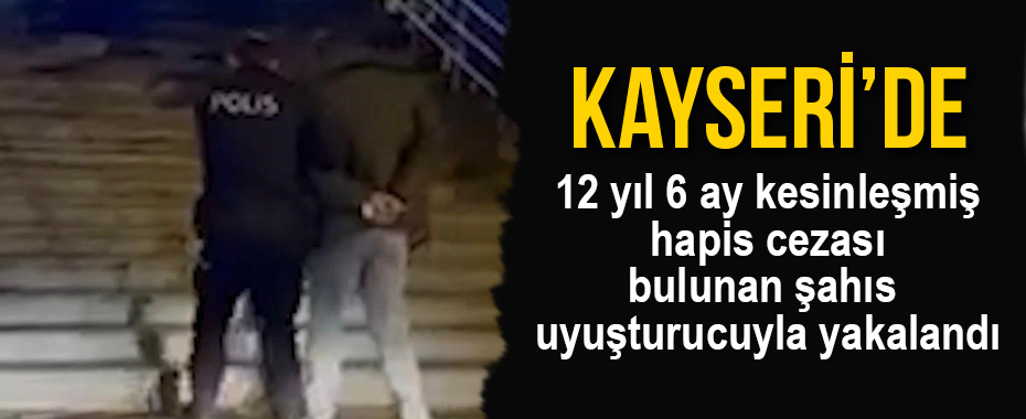 Kayseri’de 12 yıl 6 ay kesinleşmiş hapis cezası bulunan şahıs uyuşturucuyla yakalandı