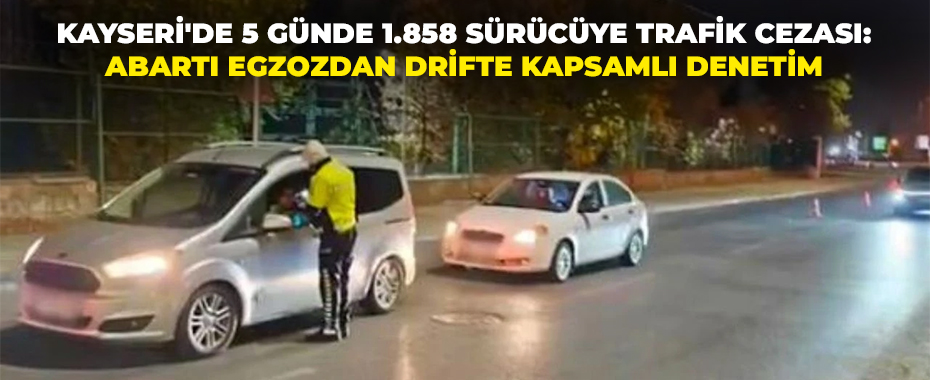 Kayseri'de 5 Günde 1.858 Sürücüye Trafik Cezası: Abartı Egzozdan Drifte Kapsamlı Denetim