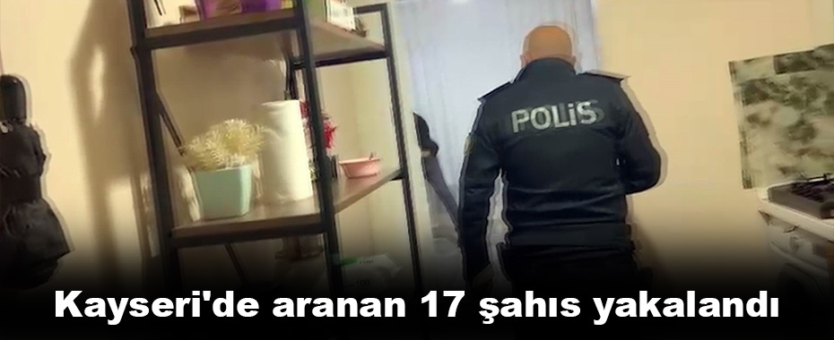 Kayseri'de aranan 17 şahıs yakalandı