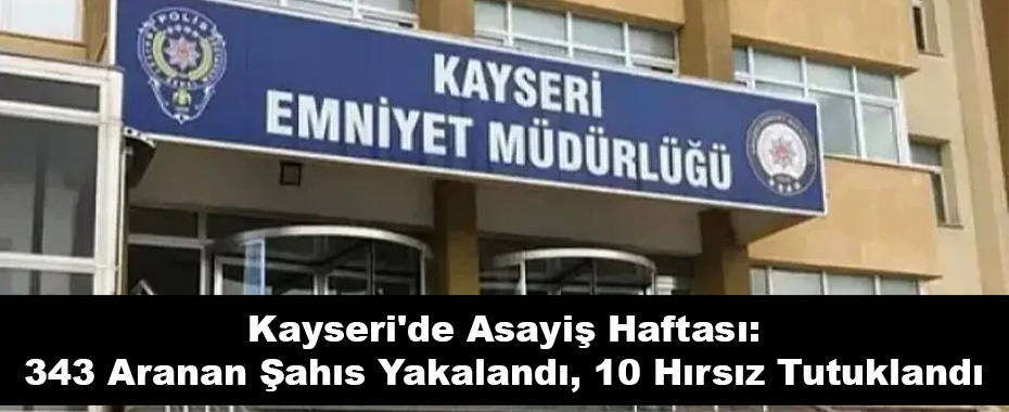 Kayseri'de Asayiş Haftası: 343 Aranan Şahıs Yakalandı, 10 Hırsız Tutuklandı
