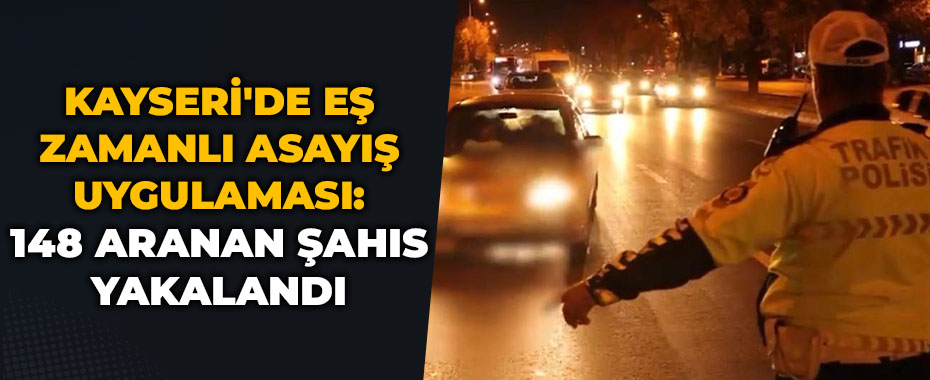 Kayseri'de eş zamanlı asayiş uygulaması: 148 aranan şahıs yakalandı