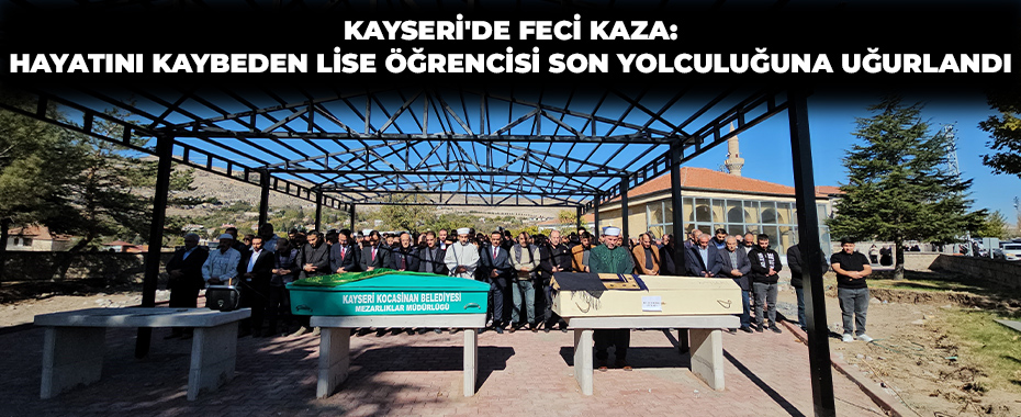 Kayseri'de Feci Kaza: Hayatını Kaybeden Lise Öğrencisi Son Yolculuğuna Uğurlandı