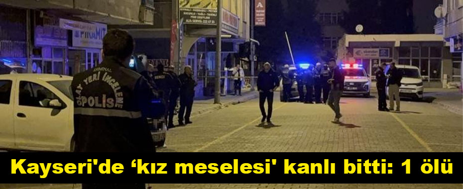 Kayseri'de ‘kız meselesi' kanlı bitti: 1 ölü