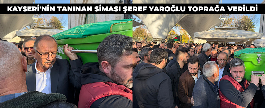 Kayseri'nin tanınan siması Şeref Yaroğlu toprağa verildi