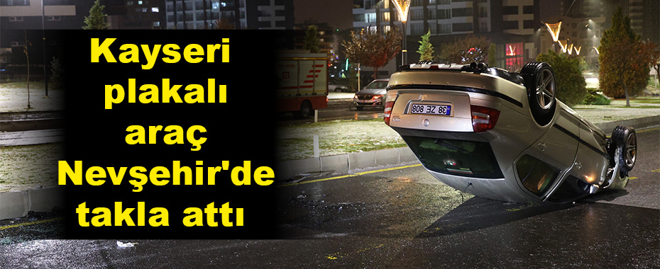 Kayseri plakalı araç Nevşehir'de takla attı