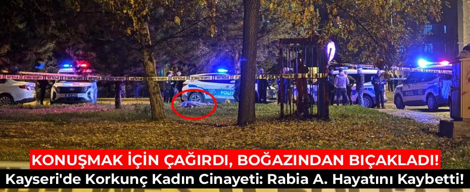 KONUŞMAK İÇİN ÇAĞIRDI, BOĞAZINDAN BIÇAKLADI! Kayseri'de Korkunç Kadın Cinayeti: Rabia A. Hayatını Kaybetti!