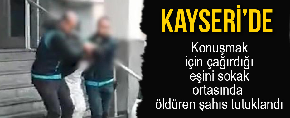 Konuşmak için çağırdığı eşini sokak ortasında öldüren şahıs tutuklandı