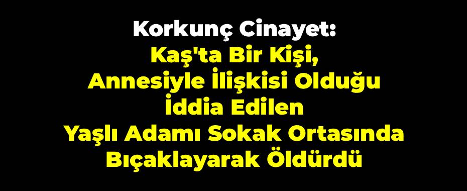 Korkunç Cinayet: Kaş'ta Bir Kişi, Annesiyle İlişkisi Olduğu İddia Edilen Yaşlı Adamı Sokak Ortasında Bıçaklayarak Öldürdü