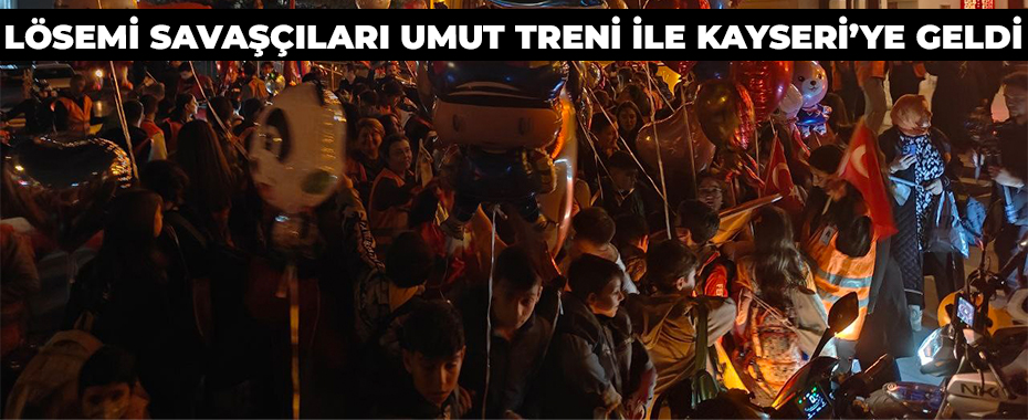 Lösemi savaşçıları Umut Treni ile Kayseri’ye geldi