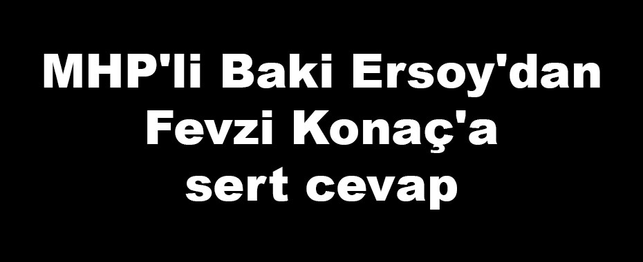 MHP'li Baki Ersoy'dan Fevzi Konaç'a sert cevap