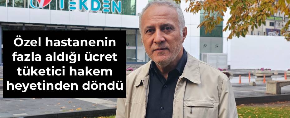 Özel hastanenin fazla aldığı ücret tüketici hakem heyetinden döndü