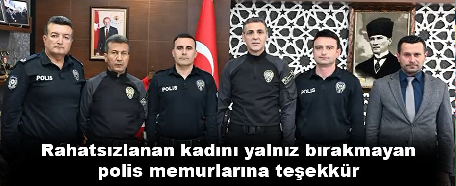 Rahatsızlanan kadını yalnız bırakmayan polis memurlarına teşekkür