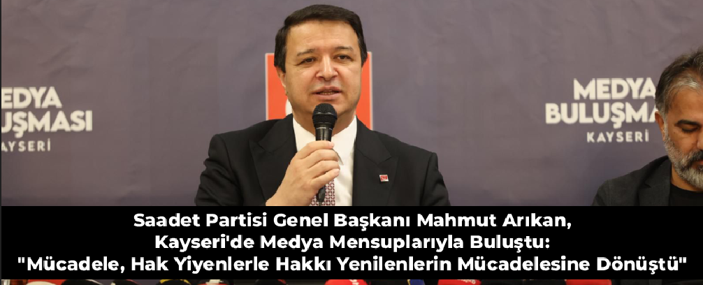 Saadet Partisi Genel Başkanı Mahmut Arıkan, Kayseri'de Medya Mensuplarıyla Buluştu: