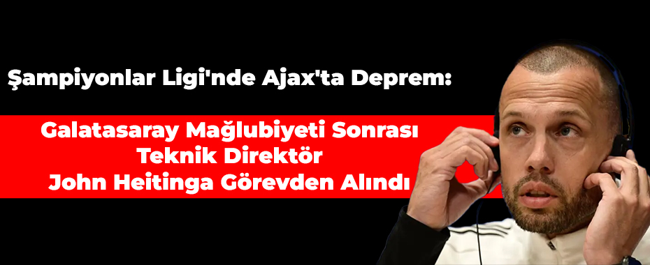 Şampiyonlar Ligi'nde Ajax'ta Deprem: Galatasaray Mağlubiyeti Sonrası Teknik Direktör John Heitinga Görevden Alındı