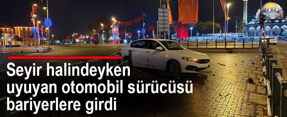 Seyir halindeyken uyuyan otomobil sürücüsü bariyerlere girdi