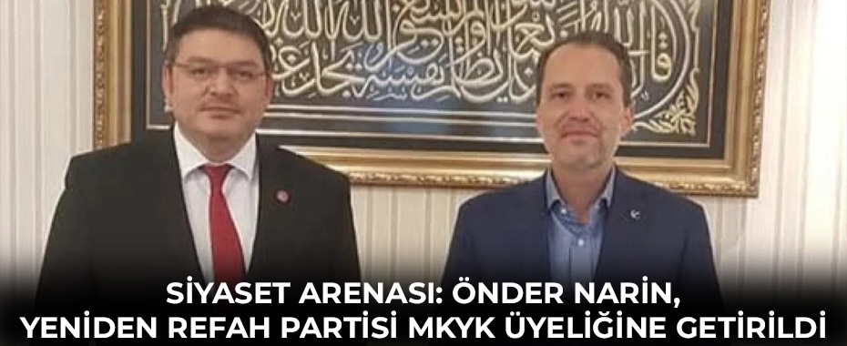 Siyaset Arenası: Önder Narin, Yeniden Refah Partisi MKYK Üyeliğine Getirildi