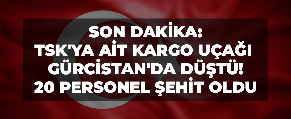 SON DAKİKA: TSK'ya Ait Kargo Uçağı Gürcistan'da Düştü! 20 Personel Şehit Old