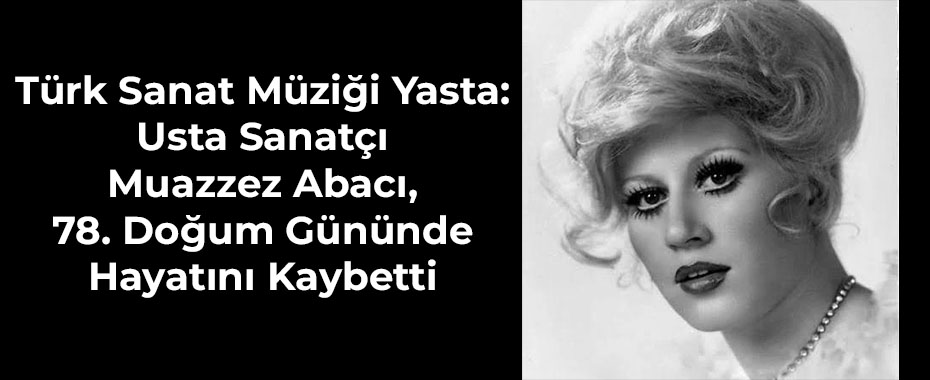 Türk Sanat Müziği Yasta: Usta Sanatçı Muazzez Abacı, 78. Doğum Gününde Hayatını Kaybetti
