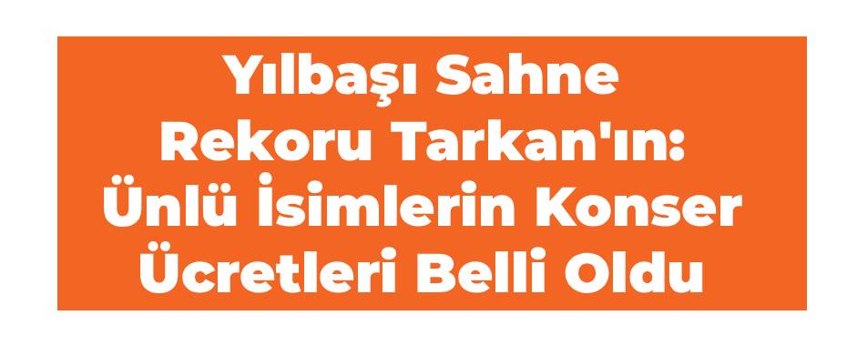 Yılbaşı Sahne Rekoru Tarkan'ın: Ünlü İsimlerin Konser Ücretleri Belli Oldu