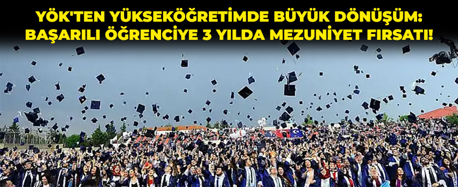 YÖK'ten Yükseköğretimde Büyük Dönüşüm: Başarılı Öğrenciye 3 Yılda Mezuniyet Fırsatı!