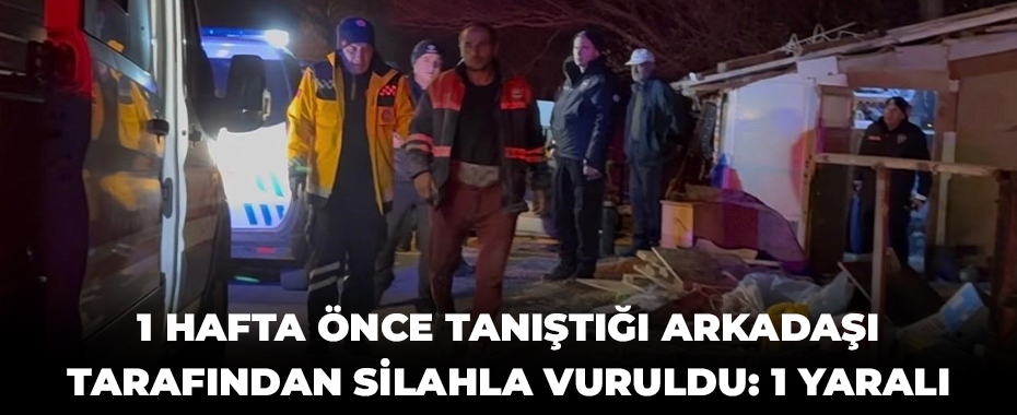 1 hafta önce tanıştığı arkadaşı tarafından silahla vuruldu: 1 yaralı