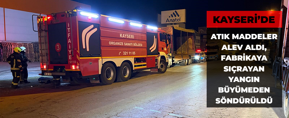 Atık maddeler alev aldı, fabrikaya sıçrayan yangın büyümeden söndürüldü