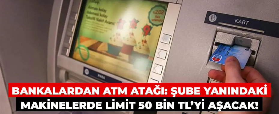 Bankalardan ATM Atağı: Şube Yanındaki Makinelerde Limit 50 Bin TL’yi Aşacak!