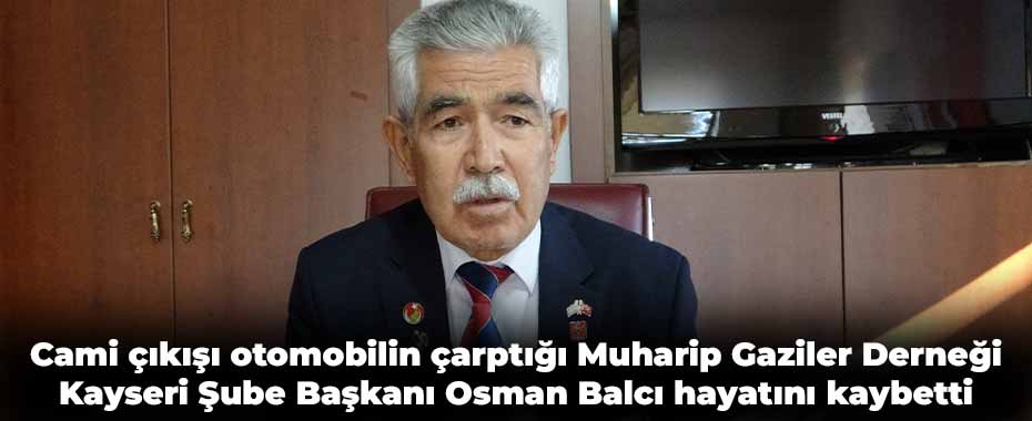 Cami çıkışı otomobilin çarptığı Muharip Gaziler Derneği Kayseri Şube Başkanı Osman Balcı hayatını kaybetti