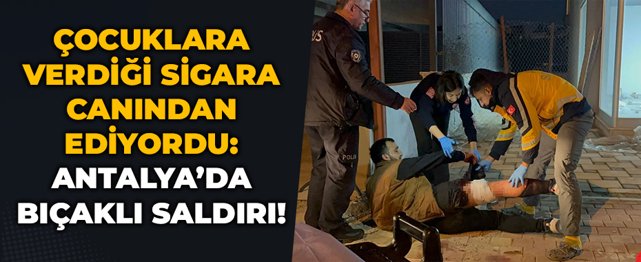 Çocuklara Verdiği Sigara Canından Ediyordu: Antalya’da Bıçaklı Saldırı!