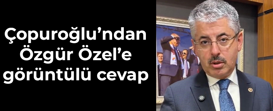 Çopuroğlu’ndan Özgür Özel’e görüntülü cevap