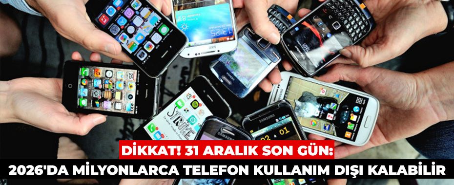 Dikkat! 31 Aralık Son Gün: 2026'da Milyonlarca Telefon Kullanım Dışı Kalabilir