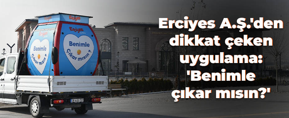 Erciyes A.Ş.'den dikkat çeken uygulama: 'Benimle çıkar mısın?'