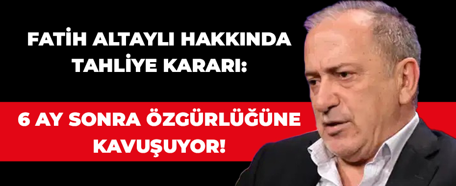 Fatih Altaylı Hakkında Tahliye Kararı: 6 Ay Sonra Özgürlüğüne Kavuşuyor!