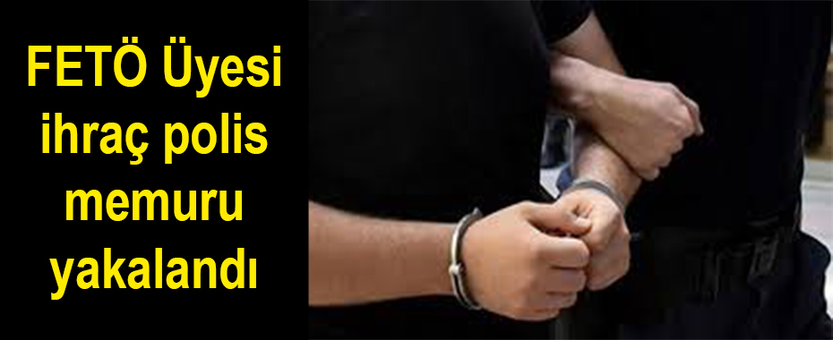 FETÖ Üyesi ihraç polis memuru yakalandı