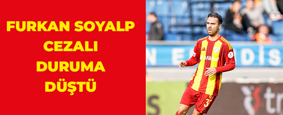 Furkan Soyalp cezalı duruma düştü