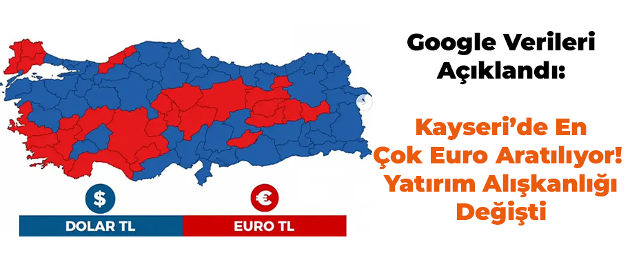 Google Verileri Açıklandı: Kayseri’de En Çok Euro Aratılıyor! Yatırım Alışkanlığı Değişti