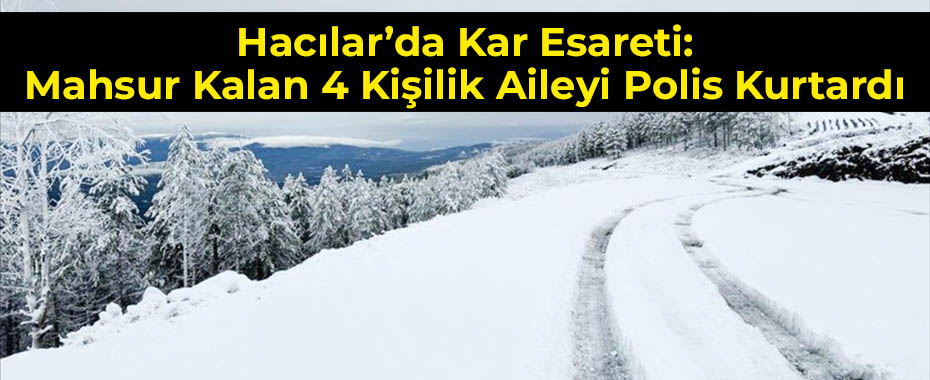 Hacılar’da Kar Esareti: Mahsur Kalan 4 Kişilik Aileyi Polis Kurtardı