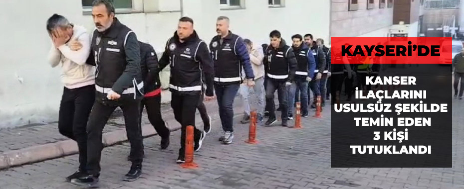 Kanser ilaçlarını usulsüz şekilde temin eden 3 kişi tutuklandı