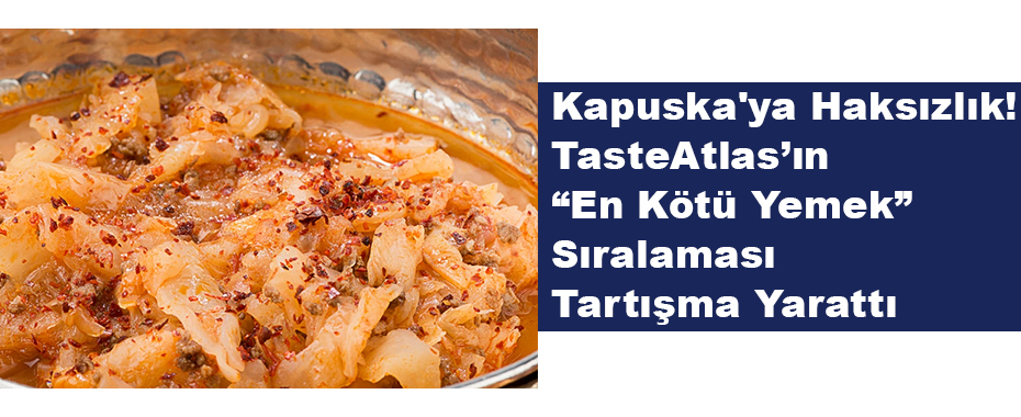 Kapuska'ya Haksızlık! TasteAtlas’ın “En Kötü Yemek” Sıralaması Tartışma Yarattı
