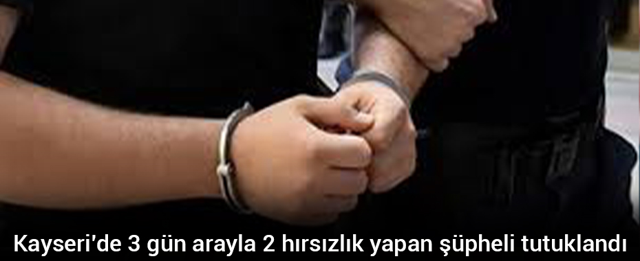 Kayseri’de 3 gün arayla 2 hırsızlık yapan şüpheli tutuklandı