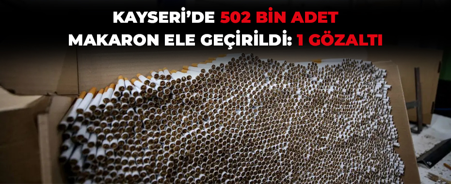Kayseri’de 502 bin adet makaron ele geçirildi: 1 gözaltı