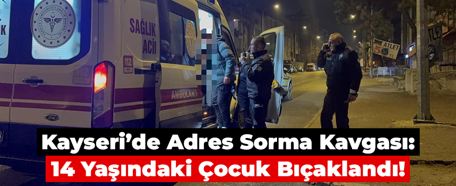 Kayseri’de Adres Sorma Kavgası: 14 Yaşındaki Çocuk Bıçaklandı!