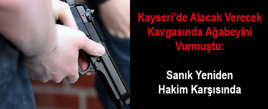Kayseri’de Alacak Verecek Kavgasında Ağabeyini Vurmuştu: Sanık Yeniden Hakim Karşısında