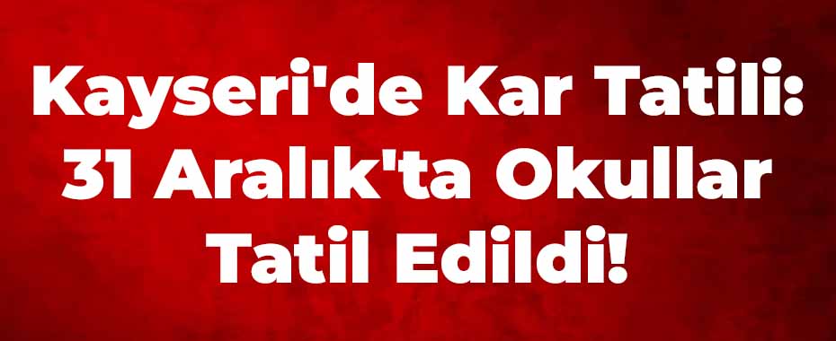 Kayseri'de Kar Tatili: 31 Aralık'ta Okullar Tatil Edildi!