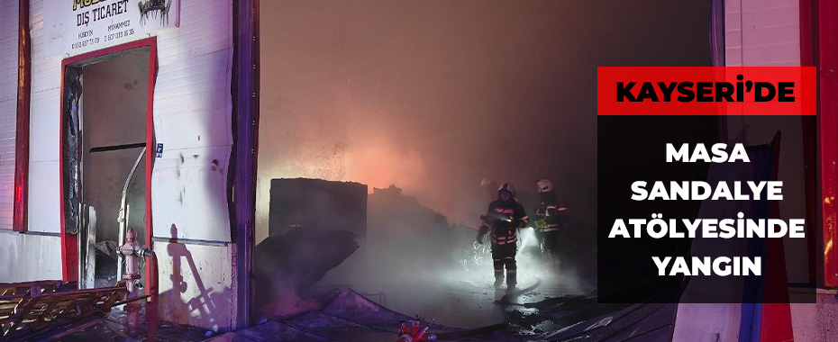 Kayseri’de masa sandalye atölyesinde yangın